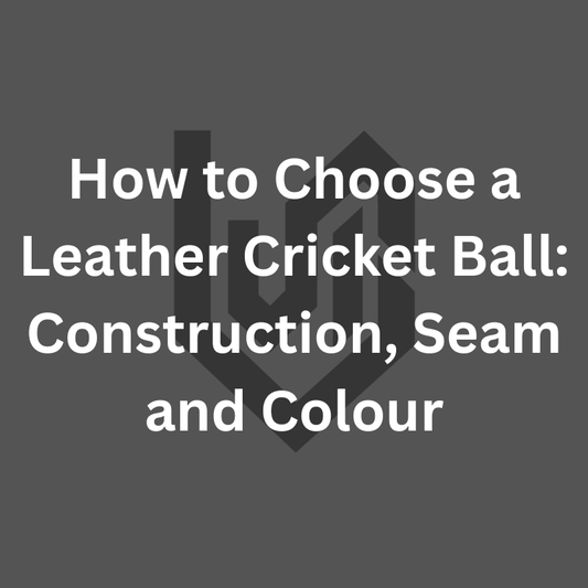 How to Choose a Leather Cricket Ball: Construction, Seam and Colour